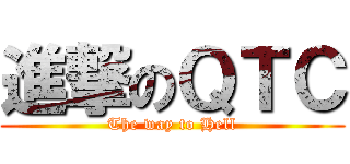 進撃のＱＴＣ (The way to Hell)