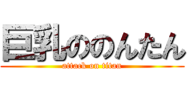 巨乳ののんたん (attack on titan)