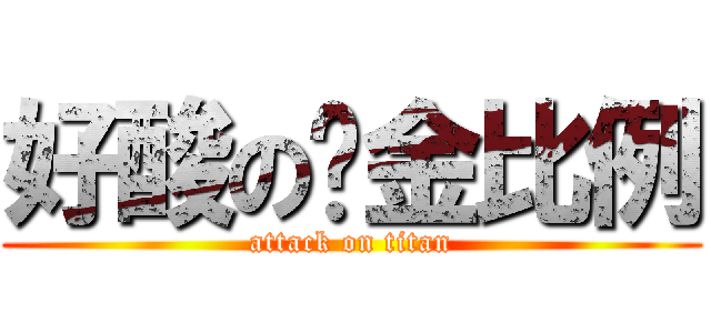 好酸の黃金比例 (attack on titan)