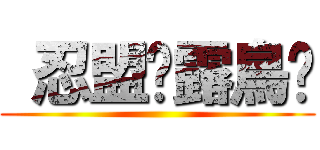  忍盟灬露鳥俠 ()