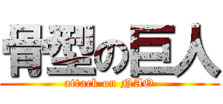 骨型の巨人 (attack on NAO)