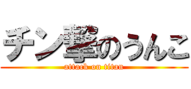 チン撃のうんこ (attack on titan)