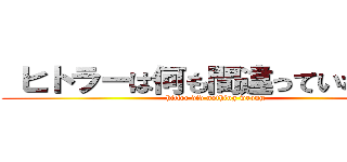  ヒトラーは何も間違っていなかった (hitler did nothing wrong)