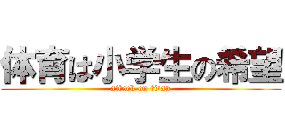 体育は小学生の希望 (attack on titan)
