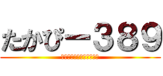 たかぴー３８９ (（オカピではありません）)