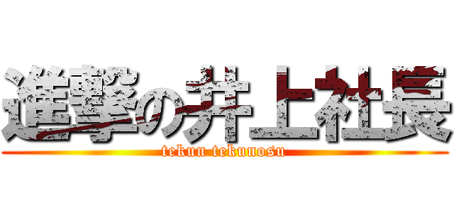 進撃の井上社長 (tekun tekunosu)