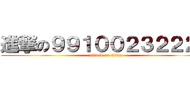 進撃の９９１００２３２２２２ (attack on titan)