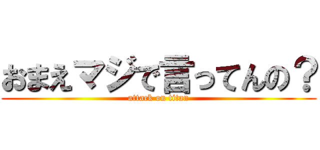 おまえマジで言ってんの？ (attack on titan)