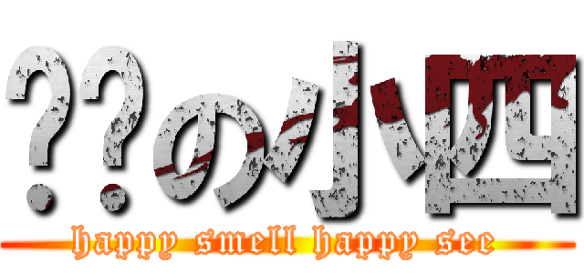 进击の小四 (happy smell happy see)