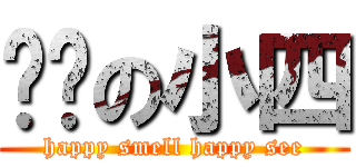 进击の小四 (happy smell happy see)