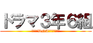 ドラマ３年６組 (私たちのDNAを取り戻せ！！)