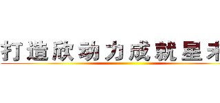 打 造 欣 动 力 成 就 星 未 来 ()