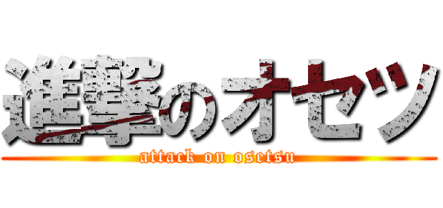 進撃のオセツ (attack on osetsu)