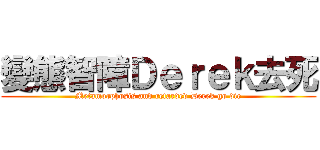 變態智障Ｄｅｒｅｋ去死 (Metamorphosis and retarded Derek go die)
