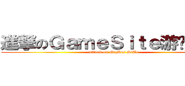 進撃のＧａｍｅＳｉｔｅ游戏研讨区 (attack on GaMes SiTe)