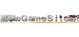 進撃のＧａｍｅＳｉｔｅ游戏研讨区 (attack on GaMes SiTe)