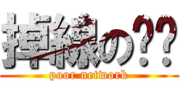 掉線の垃圾 (poor network)