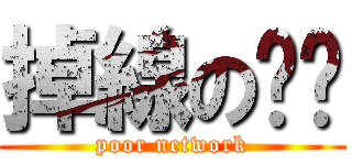 掉線の垃圾 (poor network)