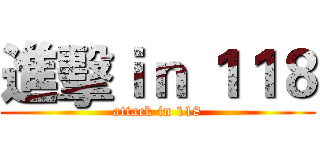 進擊ｉｎ １１８ (attack in 118)