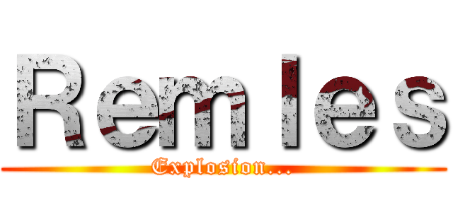 Ｒｅｍｌｅｓ (Explosion...)