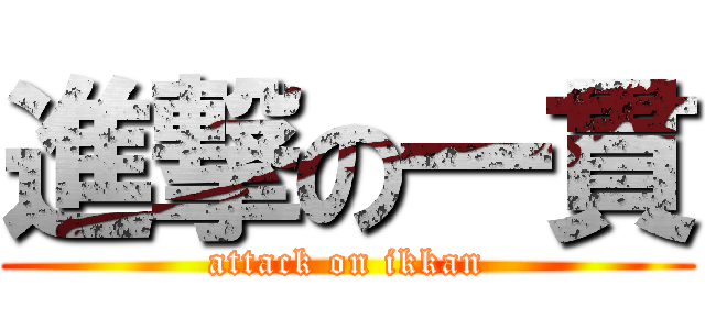 進撃の一貫 (attack on ikkan)