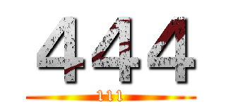 ４４４ (111)