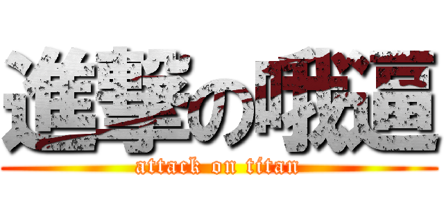 進撃の哦逼 (attack on titan)