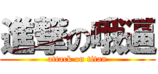 進撃の哦逼 (attack on titan)