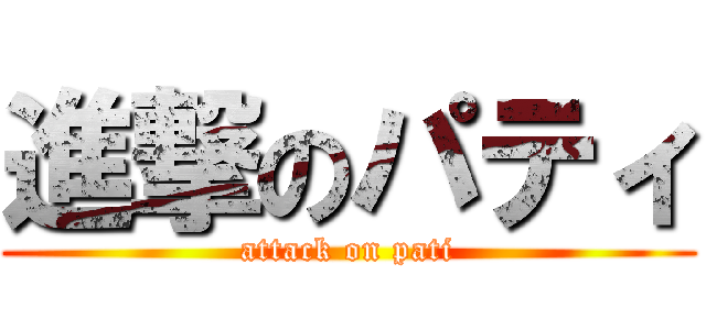 進撃のパティ (attack on pati)