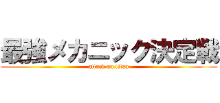 最強メカニック決定戦 (attack on titan)