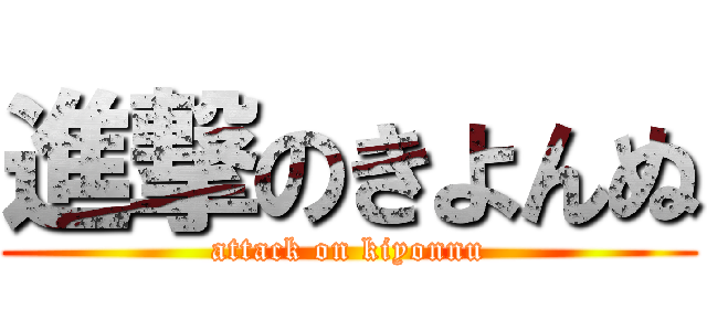 進撃のきよんぬ (attack on kiyonnu)