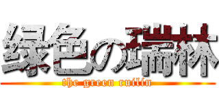 绿色の瑞林 (the green ruilin)