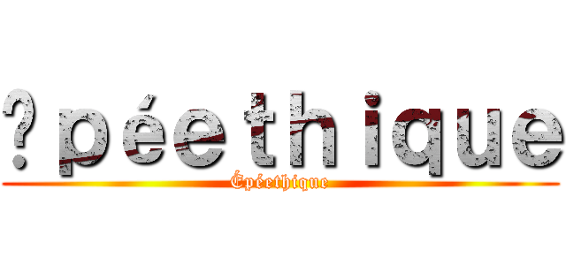 Éｐéｅｔｈｉｑｕｅ (Épéethique)