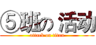 ⑤班の 活动 (attack on titan)