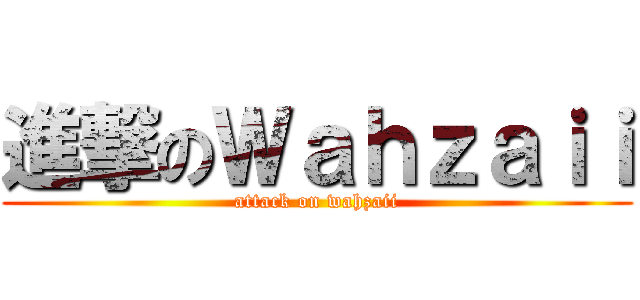 進撃のＷａｈｚａｉｉ (attack on wahzaii)