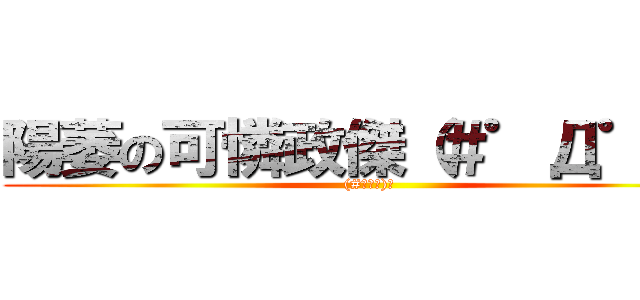 陽萎の可憐政傑（＃゜Д゜）﻿ ((#ﾟДﾟ)﻿)