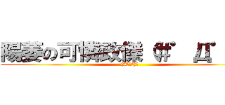 陽萎の可憐政傑（＃゜Д゜）﻿ ((#ﾟДﾟ)﻿)