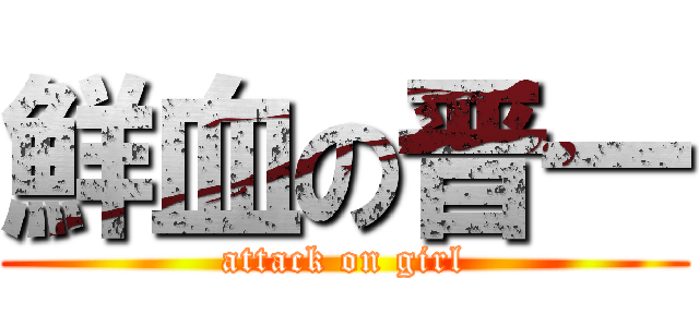 鮮血の晋一 (attack on girl)