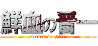 鮮血の晋一 (attack on girl)