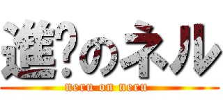 進擊のネル (neru on neru )