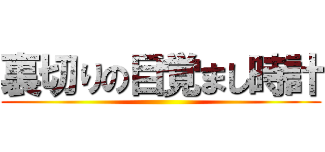 裏切りの目覚まし時計 ()