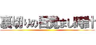 裏切りの目覚まし時計 ()