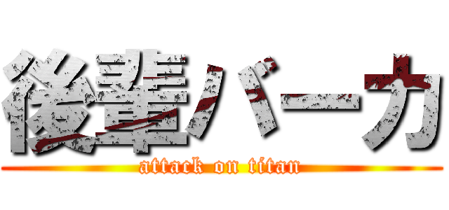 後輩バーカ (attack on titan)