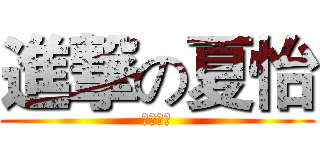 進撃の夏怡 (你被我糙)