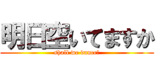 明日空いてますか (shall we dance？)