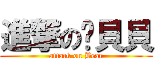 進撃の洨貝貝 (attack on Bear)