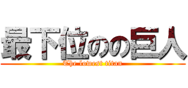 最下位のの巨人 (The lowest titan)