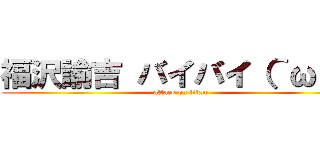 福沢諭吉 バイバイ（＾ω＾） (attack on titan)