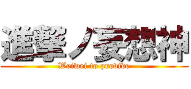 進撃ノ妄想神 (Weiwei to provide)