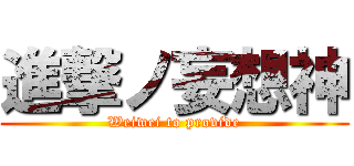 進撃ノ妄想神 (Weiwei to provide)